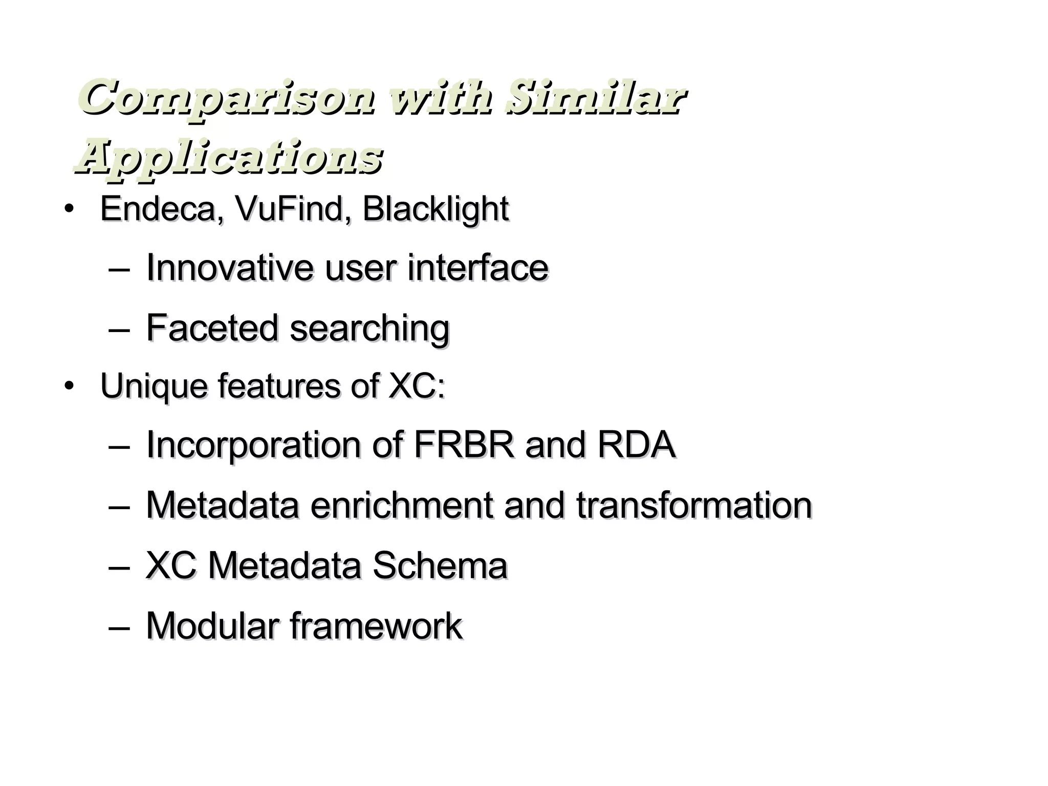 Endeca, VuFind, Blacklight Innovative user interface Faceted searching Unique features of XC: Incorporation of FRBR and RDA Metadata enrichment and transformation XC Metadata Schema Modular framework Comparison with Similar Applications 