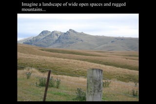 Imagine a landscape of wide open spaces and rugged mountains... 