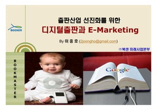 출판산업 선진화를 위한
    디지털출판과 E-Marketing
       By 이 중 호 (2joongho@gmail.com)

                                       ㈜북센 미래사업본부


B
O
O
K
M
A
S
T
E
R
 