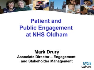 Patient and  Public Engagement  at NHS Oldham Mark Drury Associate Director – Engagement  and Stakeholder Management 