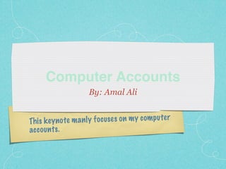Computer Accounts
                        By: Amal Ali


Th is k ey n  o te m a n ly fo cuse s on m y com p u te r
acc ou n ts .
 