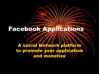 Facebook Applications A social Network platform to promote your application and monetize 