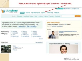 Para publicar uma apresentação clicamos  em Upload. PEAD- Polo de Alvorada
