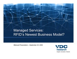 Managed Services:
RFID’s Newest B i
RFID’ N       Business M d l?
                       Model?

Webcast Presentation – September 23, 2009
 