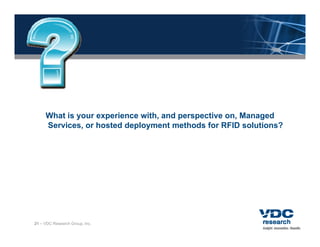 What is your experience with, and perspective on, Managed
     Services, or hosted deployment methods for RFID solutions?




21 – VDC Research Group, Inc.
 