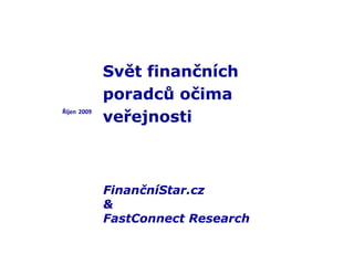 FinančníStar.cz
&
FastConnect Research
Říjen 2009
Svět finančních
poradců očima
veřejnosti
 