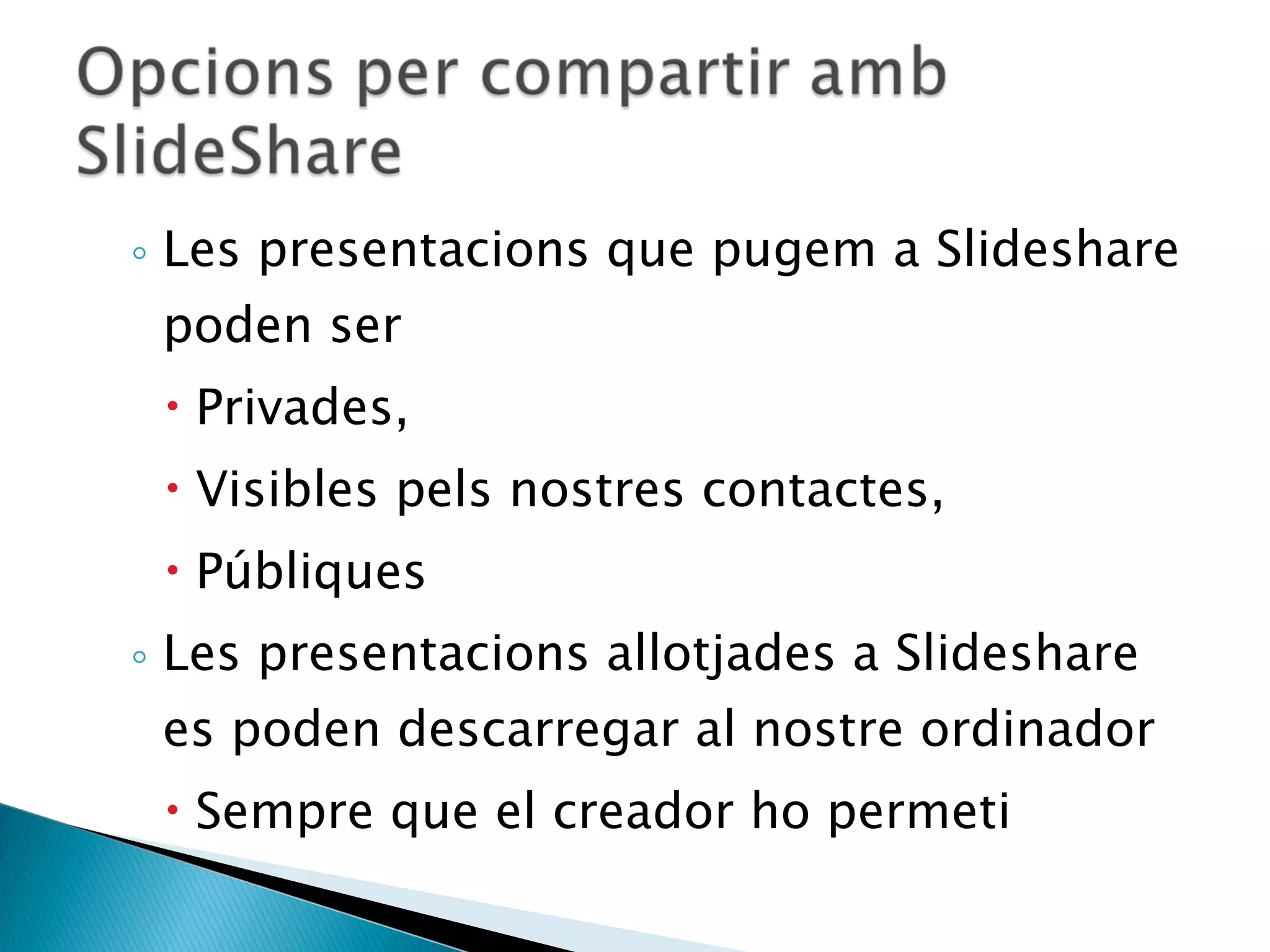 Les presentacions que pugem a Slideshare poden ser Privades, Visibles pels nostres contactes, Públiques Les presentacions allotjades a Slideshare es poden descarregar al nostre ordinador Sempre que el creador ho permeti 