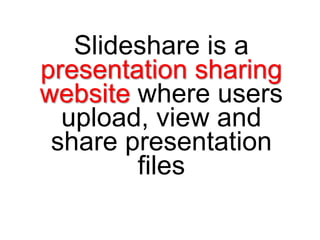 Slideshare is a presentation sharing website where usersupload, view and share presentation files