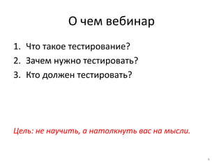 О чем вебинарЧто такое тестирование?Зачем нужно тестировать?Кто должен тестировать?Цель: не научить, а натолкнуть вас на мысли.4