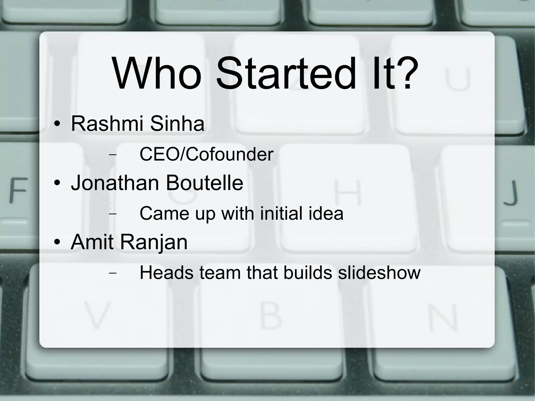 Who Started It? Rashmi Sinha CEO/Cofounder Jonathan Boutelle Came up with initial idea Amit Ranjan Heads team that builds slideshow 