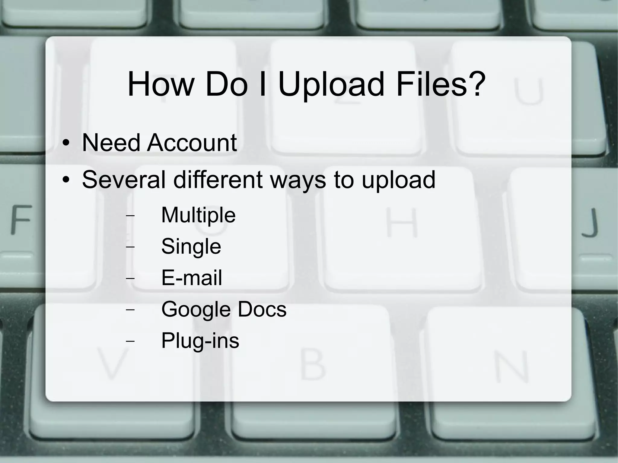 How Do I Upload Files? Need Account Several different ways to upload Multiple Single E-mail Google Docs Plug-ins 