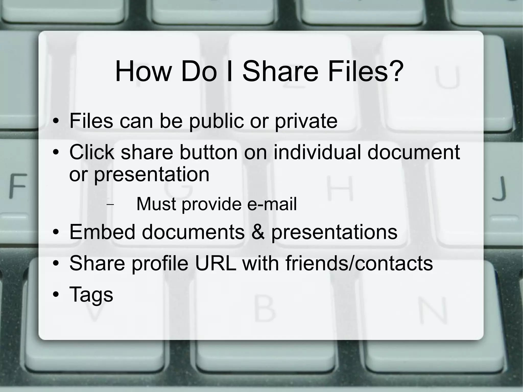 How Do I Share Files? Files can be public or private Click share button on individual document or presentation Must provide e-mail Embed documents & presentations Share profile URL with friends/contacts Tags 