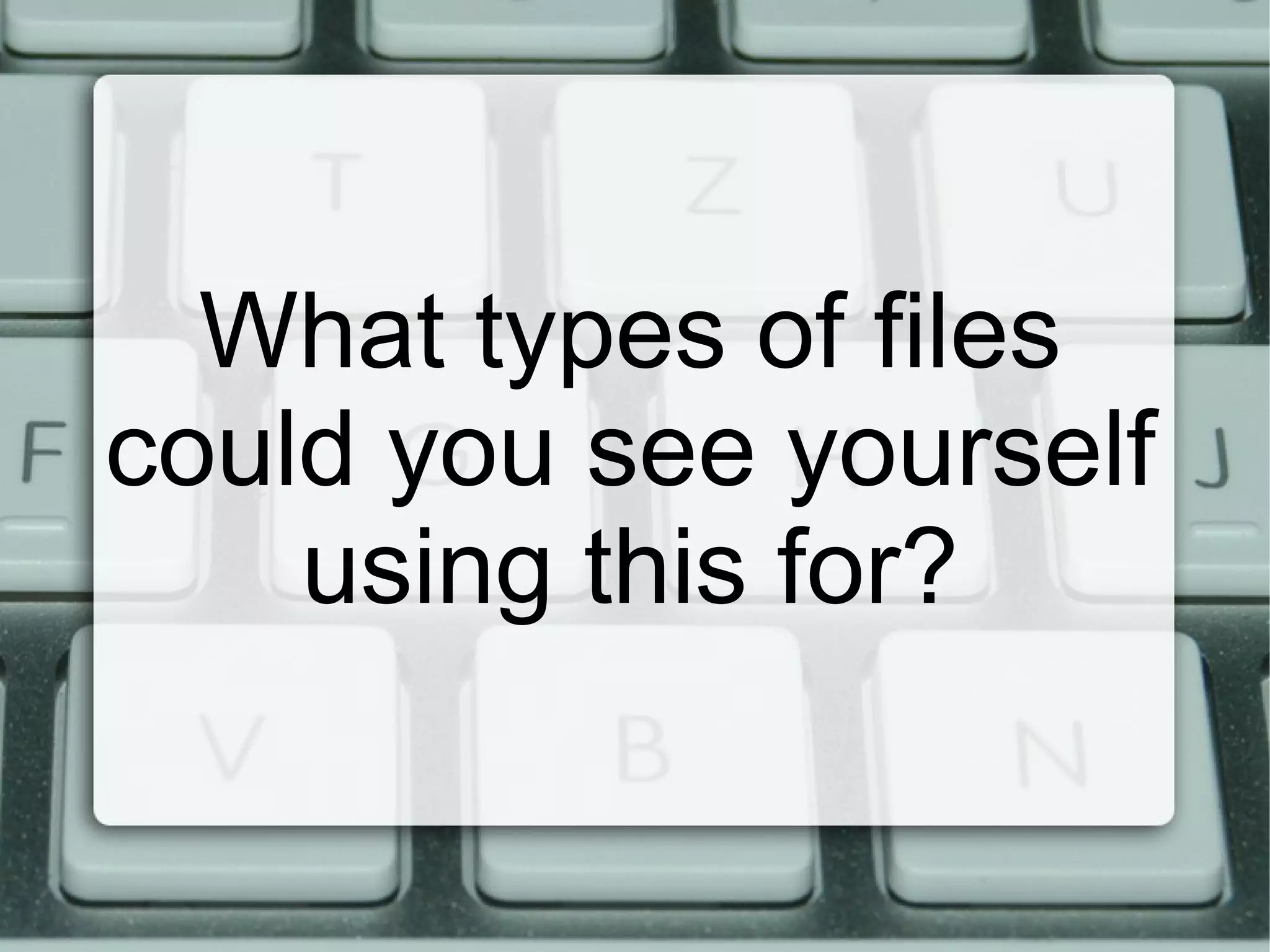 What types of files could you see yourself using this for? 