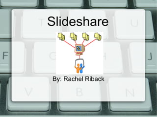 Slideshare By: Rachel Riback 
