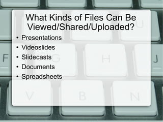 What Kinds of Files Can Be Viewed/Shared/Uploaded? Presentations Videoslides Slidecasts Documents Spreadsheets 