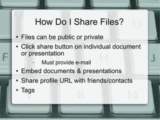 How Do I Share Files? Files can be public or private Click share button on individual document or presentation Must provide e-mail Embed documents & presentations Share profile URL with friends/contacts Tags 