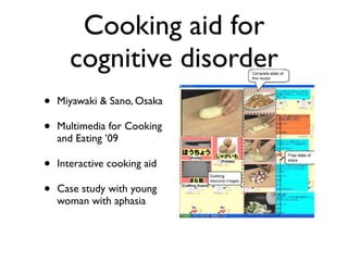 Cooking aid for
      cognitive disorder
?   Miyawaki & Sano, Osaka

?   Multimedia for Cooking
    and Eating 09

?   Interactive cooking aid

?   Case study with young
    woman with aphasia
 