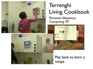Terrenghi
                  Living Cookbook
                  Personal Ubiquitous
                  Computing 07



Record a recipe




                     Play back to learn a
                     recipe
 