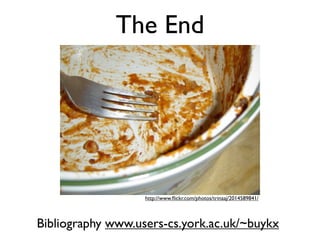 The End




                   http://www.?ickr.com/photos/trinaaj/2014589841/



Bibliography www.users-cs.york.ac.uk/~buykx
 