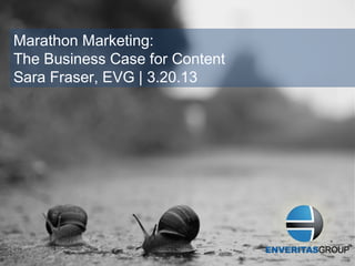 Marathon Marketing:
The Business Case for Content
Sara Fraser, EVG | 3.20.13
 