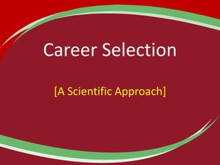 Career Selection
[A Scientific Approach]
 