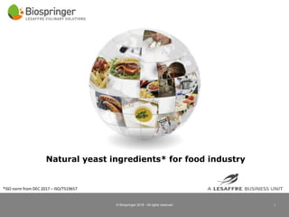 © Biospringer 2018 - All rights reserved 1
Natural yeast ingredients* for food industry
*ISO norm from DEC 2017 – ISO/TS19657
 