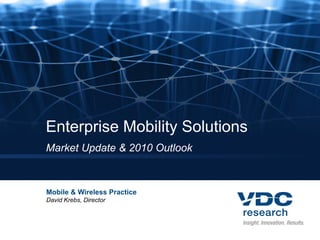 Enterprise Mobility Solutions
Market Update & 2010 Outlook



Mobile & Wireless Practice
David Krebs, Director
 