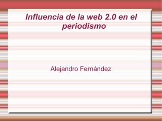 Influencia de la web 2.0 en el periodismo Alejandro Fernández 