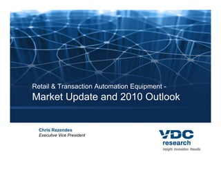 Retail & Transaction Automation Equipment -
Market Update and 2010 Outlook


  Chris Rezendes
  Executive Vice President
 