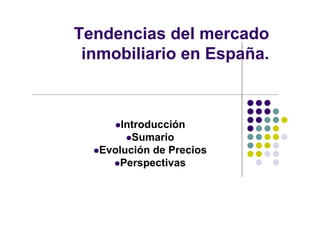 Tendencias del mercado
 inmobiliario en España.



       Introducción
         Sumario
   Evolución de Precios
      Perspectivas
 