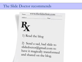 The ݺߣ Doctor recommends
                www.theslideclinic.com




          1) Read the blog

          2) Send a sad, bad slide t
                                     o
          slidedoctor@gmail.com t
                                     o
          have it magically transfor
                                     med
          and shared on the blog.
 