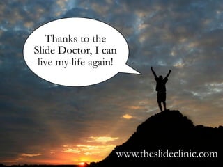 Thanks to the
ݺߣ Doctor, I can
 live my life again!




                   www.theslideclinic.com
 