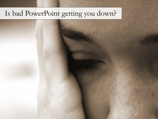 Is bad PowerPoint getting you down?
 