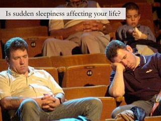 Is sudden sleepiness affecting your life?
 