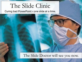 The Slide Clinic
Curing bad PowerPoint – one slide at a time.




                The Slide Doctor will see you now.
 