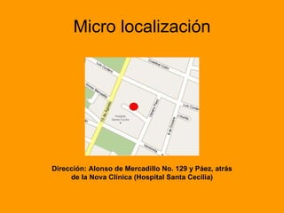 Micro localización Dirección: Alonso de Mercadillo No. 129 y Páez, atrás de la Nova Clínica (Hospital Santa Cecilia) 