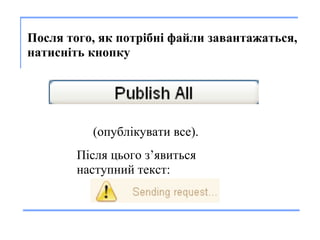       Посл я  того,  я к  потрібні  файл и  за вантажаться ,   на тисніть  кнопку  (опубл і к у ват и  все). П ісля цього з ’явит ьс я  наступний  текст:  