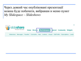 Через  деякий   час  опубл і кован і  презентац ії можн а  буде  побачити,  в и брав ши  в меню пункт  My Slidespace – Slideshows   