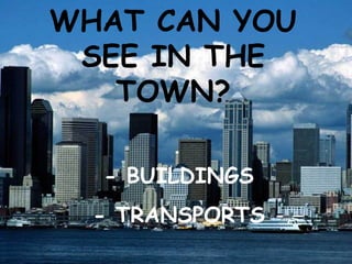 WHAT CAN YOU SEE IN THE TOWN? - BUILDINGS - TRANSPORTS 