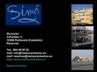 Dirección C/Porteta- 5 12598 Peñíscola (Castellón) Reservas Tel.: 964 48 06 20 mail: info@restaurantesimo.es mail: reservas@restaurantesimo.es http://www.restaurantesimo.es Reserva Online 