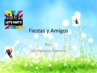 Fiestas y Amigos

        Por:
Ale Palacios Romero
 
