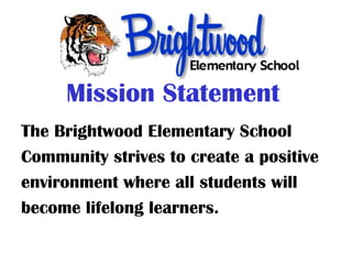 Mission Statement
The Brightwood Elementary School
Community strives to create a positive
environment where all students will
become lifelong learners.
 