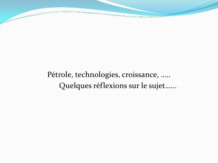 Pétrole, technologies, croissance, …..
   Quelques réflexions sur le sujet……
 