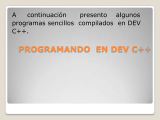 PROGRAMANDO  EN DEV C++A     continuación      presento    algunos  programas sencillos  compilados  en DEV C++.