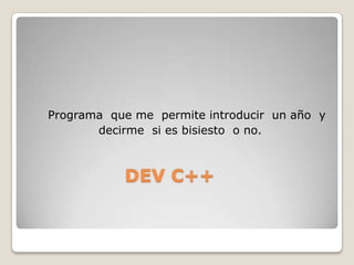 Programa  que me  permite introducir  un año  y                   decirme  si es bisiesto  o no.DEV C++