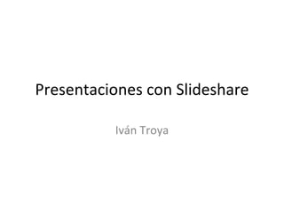 Presentaciones con Slideshare Iván Troya 