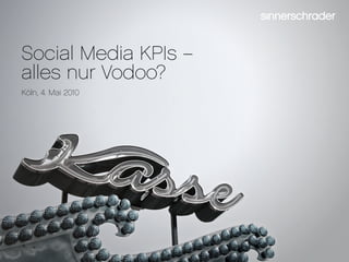 Social Media KPIs –
alles nur Vodoo?
Köln, 4. Mai 2010
 