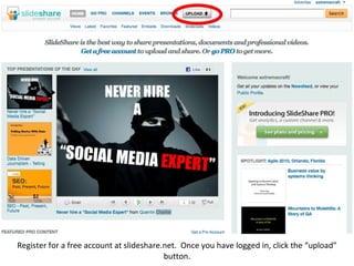 Register for a free account at slideshare.net.  Once you have logged in, click the “upload” button. 