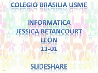 COLEGIO BRASILIA USME INFORMATICA JESSICA BETANCOURT LEON 11-01 SLIDESHARE 