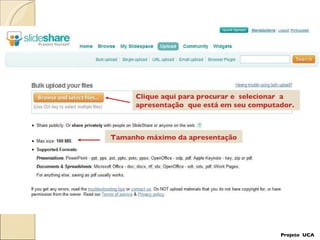 Tamanho máximo da apresentação Clique aqui para procurar e  selecionar  a apresentação  que está em seu computador. Projeto  UCA 